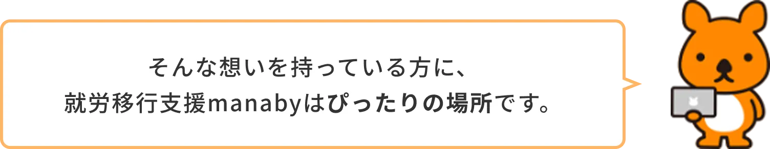 そんな想いを持っている方に、就労移行支援manabyはぴったりの場所です。