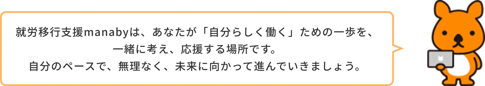 就労移行支援manabyは、あなたが「自分らしく働く」ための一歩を、一緒に考え、応援する場所です。自分のペースで、無理なく、未来に向かって進んでいきましょう。